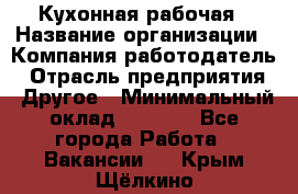 Кухонная рабочая › Название организации ­ Компания-работодатель › Отрасль предприятия ­ Другое › Минимальный оклад ­ 9 000 - Все города Работа » Вакансии   . Крым,Щёлкино